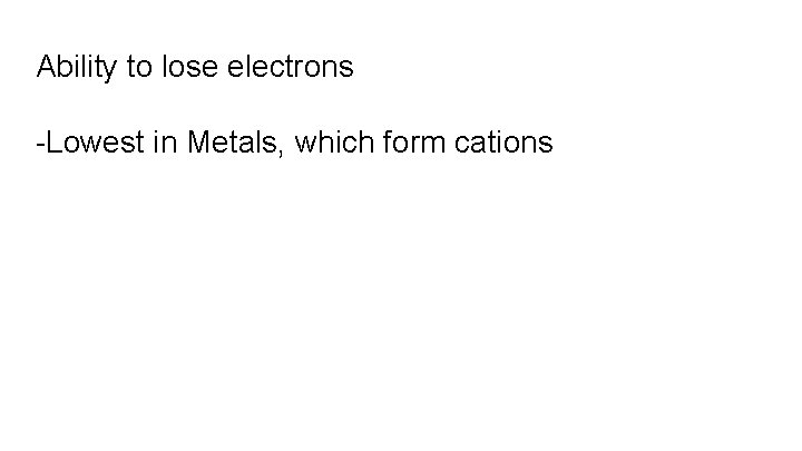 Ability to lose electrons -Lowest in Metals, which form cations 