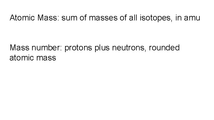 Atomic Mass: sum of masses of all isotopes, in amu Mass number: protons plus