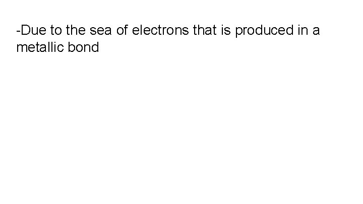 -Due to the sea of electrons that is produced in a metallic bond 