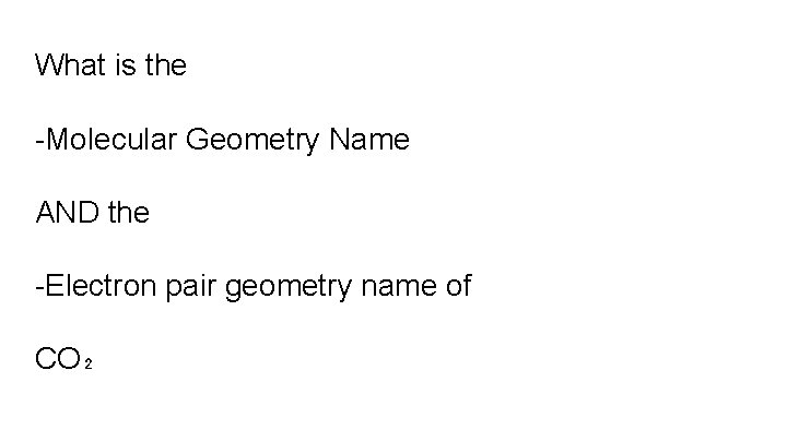 What is the -Molecular Geometry Name AND the -Electron pair geometry name of CO₂