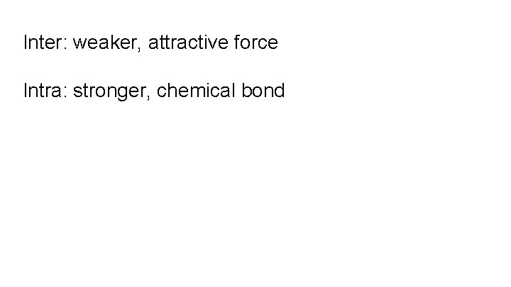 Inter: weaker, attractive force Intra: stronger, chemical bond 