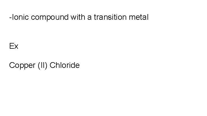 -Ionic compound with a transition metal Ex Copper (II) Chloride 