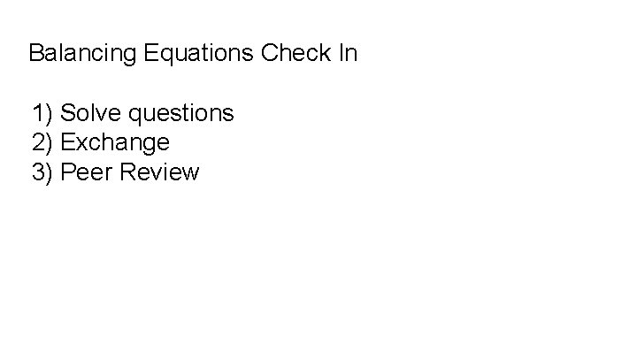 Balancing Equations Check In 1) Solve questions 2) Exchange 3) Peer Review 