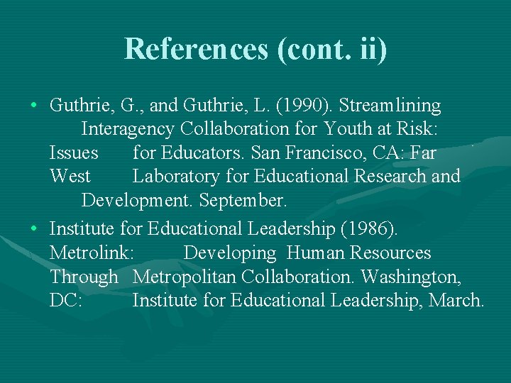 References (cont. ii) • Guthrie, G. , and Guthrie, L. (1990). Streamlining Interagency Collaboration