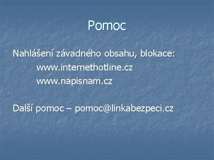 Pomoc Nahlášení závadného obsahu, blokace: www. internethotline. cz www. napisnam. cz Další pomoc –