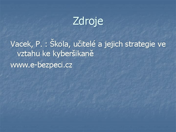 Zdroje Vacek, P. : Škola, učitelé a jejich strategie ve vztahu ke kyberšikaně www.