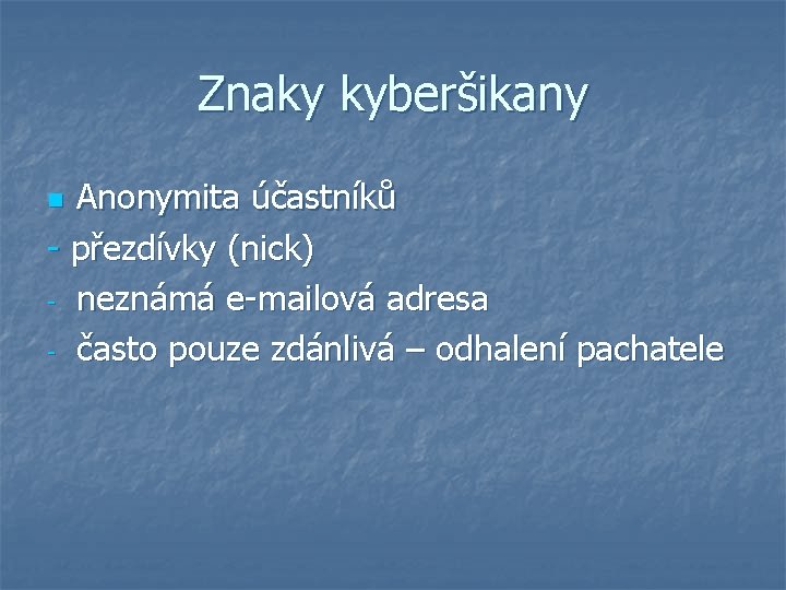 Znaky kyberšikany Anonymita účastníků - přezdívky (nick) - neznámá e-mailová adresa - často pouze