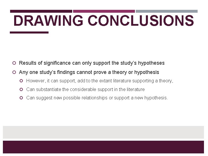 DRAWING CONCLUSIONS Results of significance can only support the study’s hypotheses Any one study’s