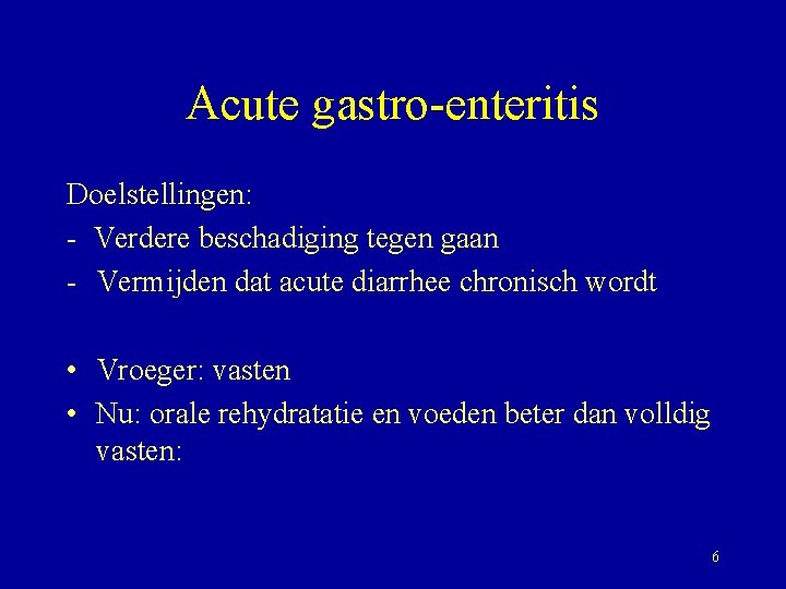 Acute gastro-enteritis Doelstellingen: - Verdere beschadiging tegen gaan - Vermijden dat acute diarrhee chronisch