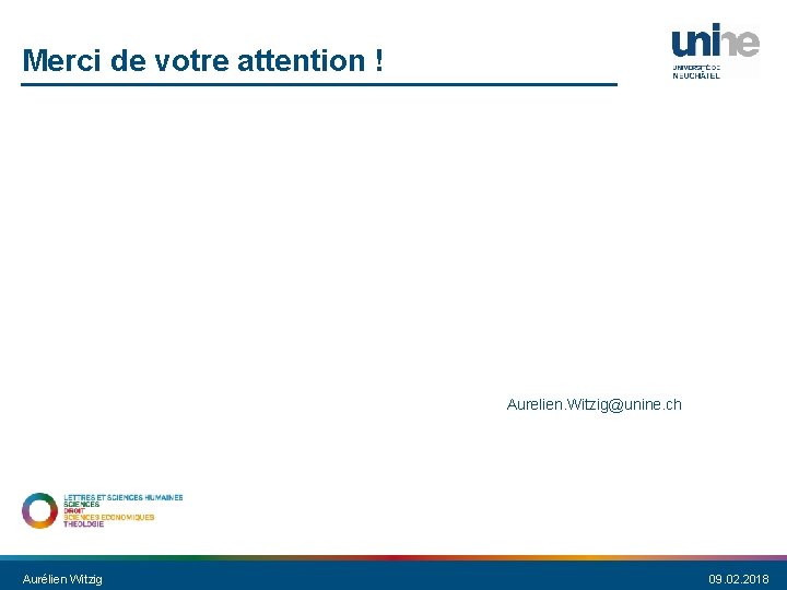 Merci de votre attention ! Aurelien. Witzig@unine. ch Aurélien Witzig 09. 02. 2018 