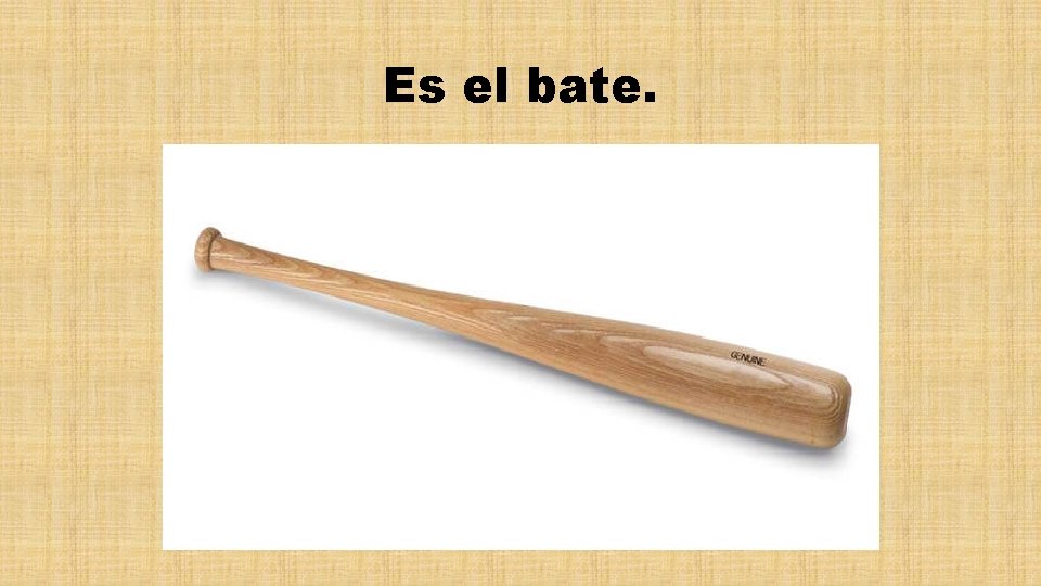 Es el bate. 