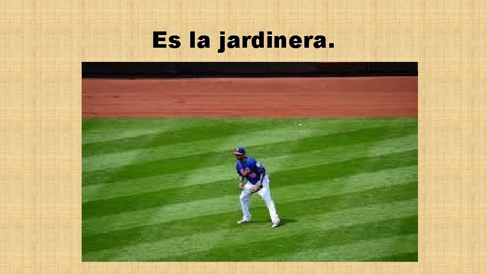 Es la jardinera. 