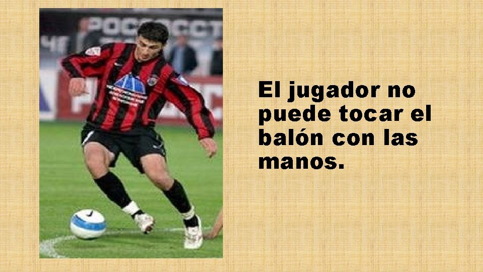 El jugador no puede tocar el balón con las manos. 