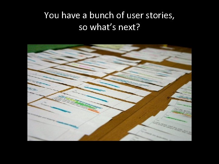You have a bunch of user stories, so what’s next? 