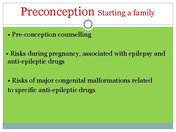 Preconception Starting a family • Pre-conception counselling • Risks during pregnancy, associated with epilepsy