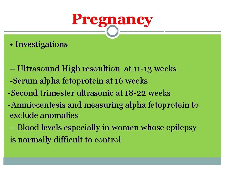 Pregnancy • Investigations – Ultrasound High resoultion at 11 -13 weeks -Serum alpha fetoprotein