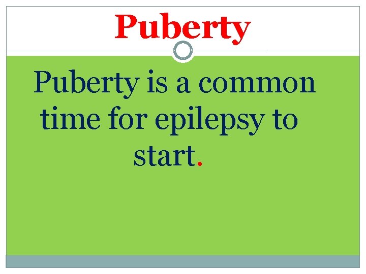 Puberty is a common time for epilepsy to start. 