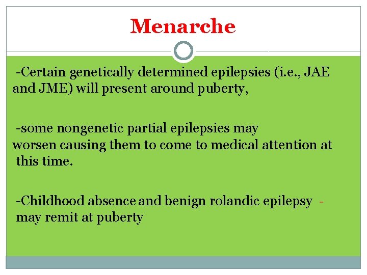 Menarche -Certain genetically determined epilepsies (i. e. , JAE and JME) will present around