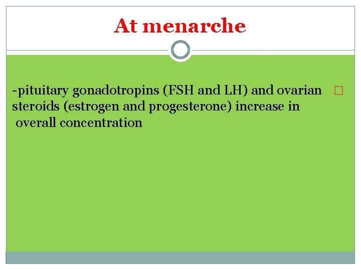 At menarche -pituitary gonadotropins (FSH and LH) and ovarian � steroids (estrogen and progesterone)