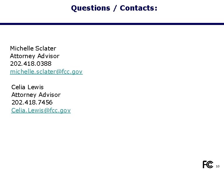 Questions / Contacts: Michelle Sclater Attorney Advisor 202. 418. 0388 michelle. sclater@fcc. gov Celia