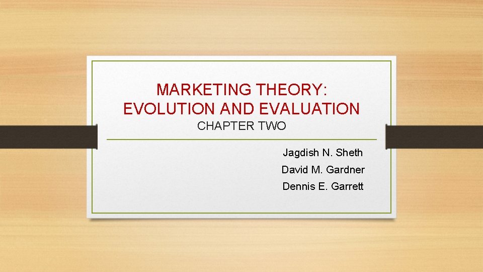 MARKETING THEORY: EVOLUTION AND EVALUATION CHAPTER TWO Jagdish N. Sheth David M. Gardner Dennis