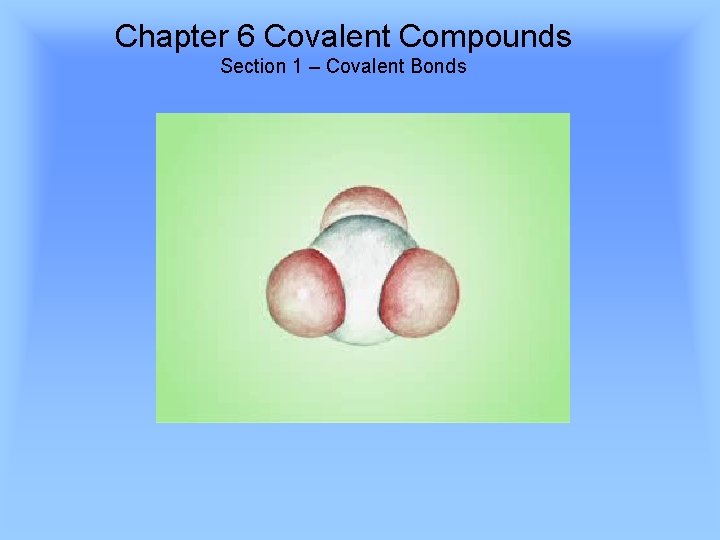 Chapter 6 Covalent Compounds Section 1 – Covalent Bonds 