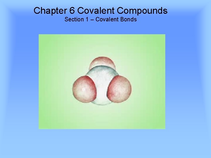 Chapter 6 Covalent Compounds Section 1 – Covalent Bonds 