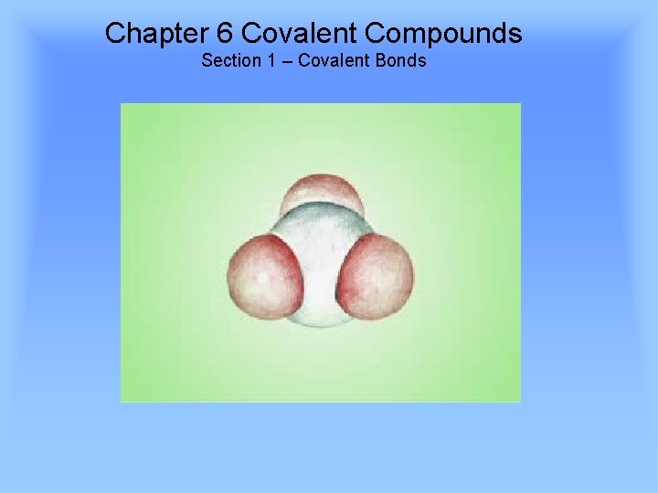 Chapter 6 Covalent Compounds Section 1 – Covalent Bonds 