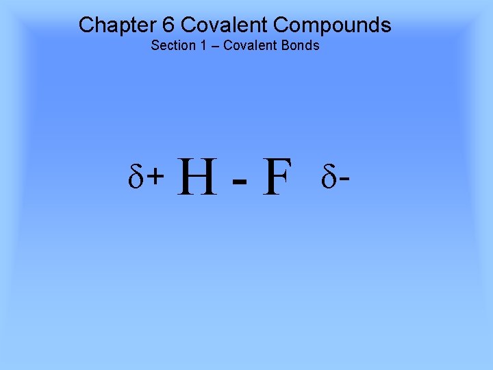 Chapter 6 Covalent Compounds Section 1 – Covalent Bonds + H-F - 