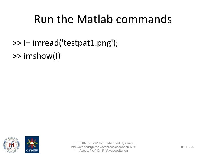 Run the Matlab commands >> I= imread('testpat 1. png'); >> imshow(I) EEEB 0765 DSP