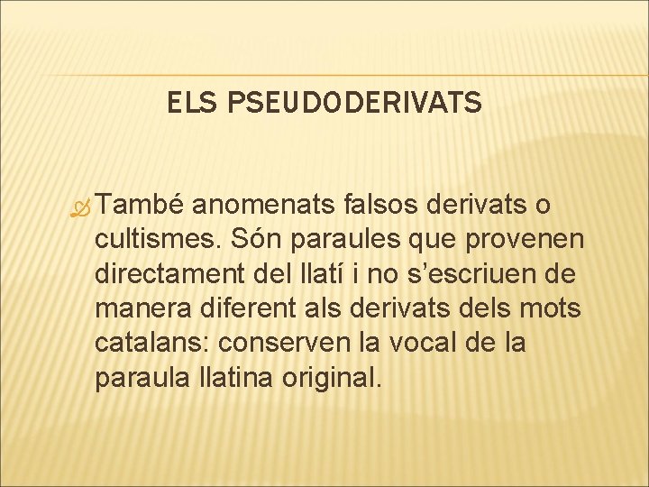 ELS PSEUDODERIVATS També anomenats falsos derivats o cultismes. Són paraules que provenen directament del