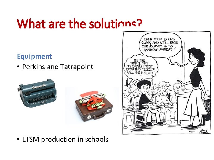 What are the solutions? Equipment • Perkins and Tatrapoint • LTSM production in schools