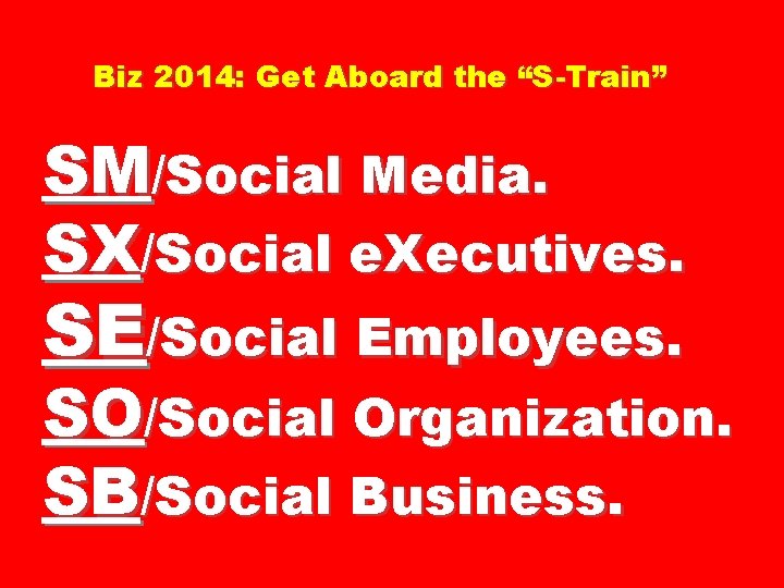 Biz 2014: Get Aboard the “S-Train” SM/Social Media. SX/Social e. Xecutives. SE/Social Employees. SO/Social