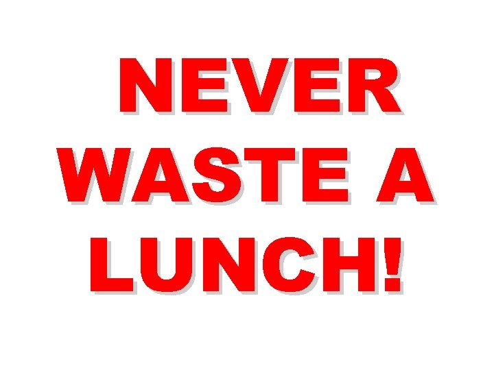NEVER WASTE A LUNCH! 