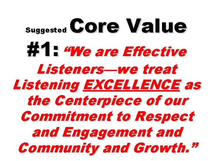Suggested Core Value #1: “We are Effective Listeners—we treat Listening EXCELLENCE as the Centerpiece