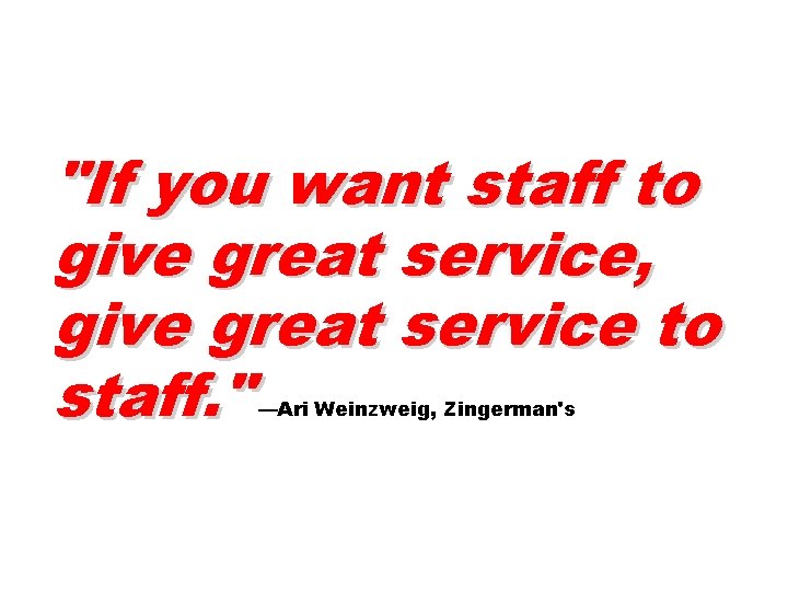 "If you want staff to give great service, give great service to staff. "