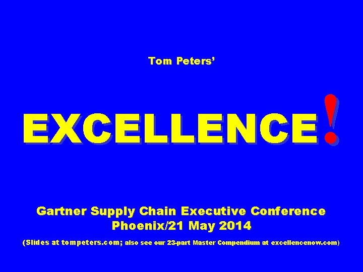 Tom Peters’ ! EXCELLENCE Gartner Supply Chain Executive Conference Phoenix/21 May 2014 (Slides at