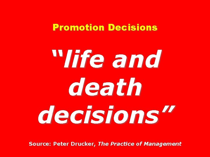 Promotion Decisions “life and death decisions” Source: Peter Drucker, The Practice of Management 