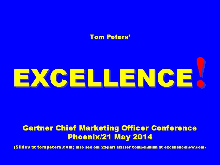 Tom Peters’ ! EXCELLENCE Gartner Chief Marketing Officer Conference Phoenix/21 May 2014 (Slides at