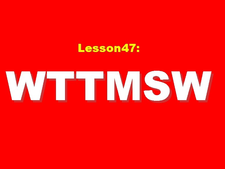 Lesson 47: WTTMSW 