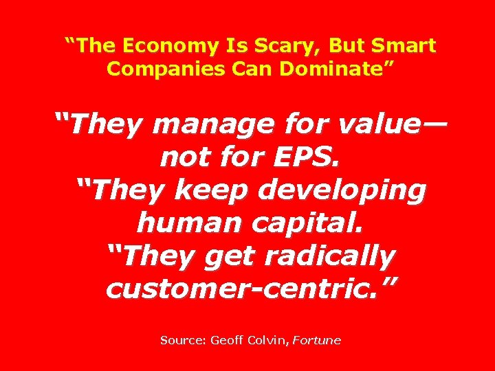 “The Economy Is Scary, But Smart Companies Can Dominate” “They manage for value— not