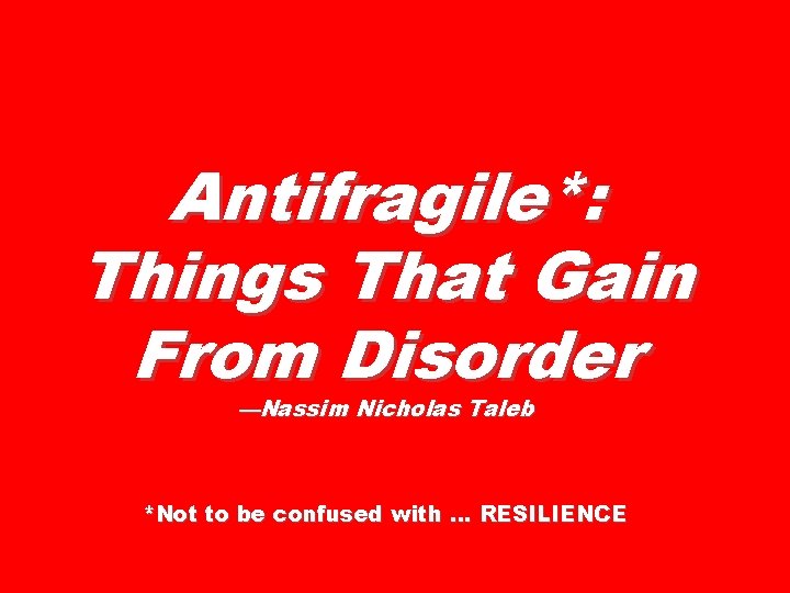 Antifragile*: Things That Gain From Disorder —Nassim Nicholas Taleb *Not to be confused with