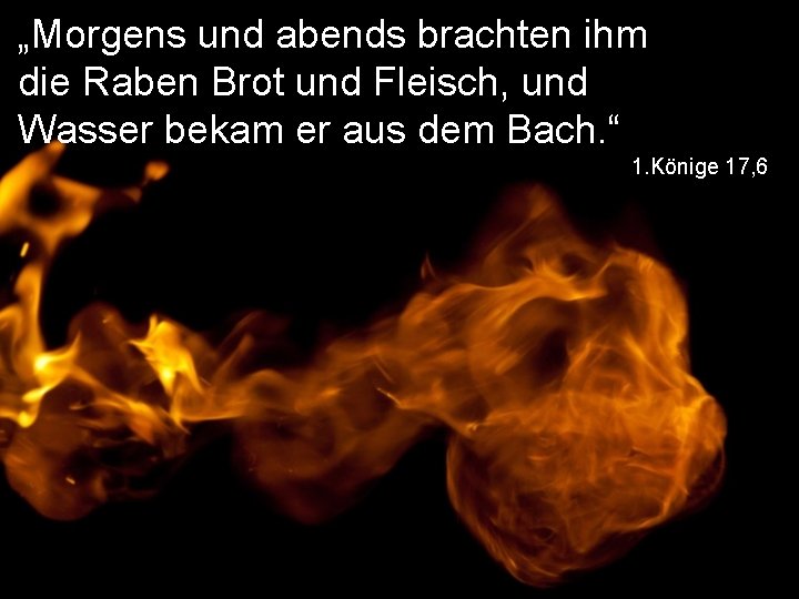 „Morgens und abends brachten ihm die Raben Brot und Fleisch, und Wasser bekam er