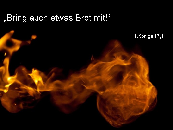 „Bring auch etwas Brot mit!“ 1. Könige 17, 11 