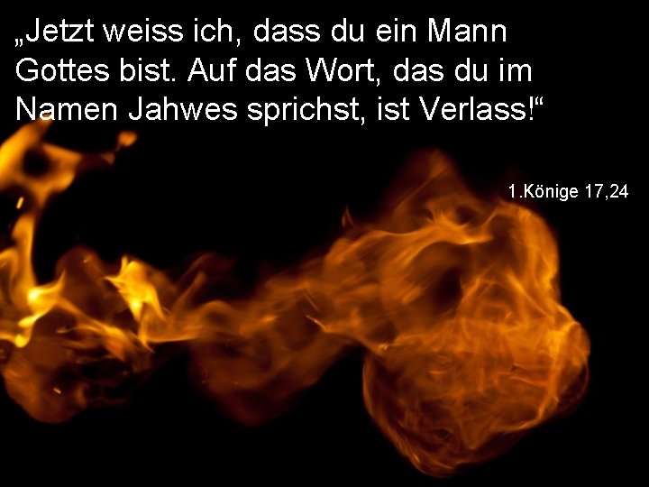 „Jetzt weiss ich, dass du ein Mann Gottes bist. Auf das Wort, das du