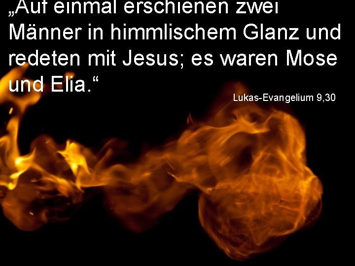 „Auf einmal erschienen zwei Männer in himmlischem Glanz und redeten mit Jesus; es waren