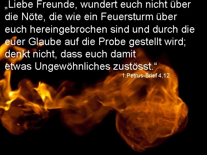 „Liebe Freunde, wundert euch nicht über die Nöte, die wie ein Feuersturm über euch