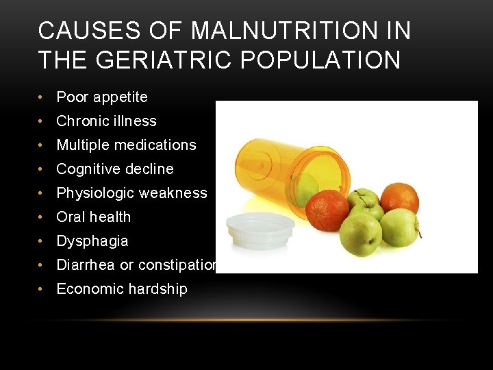 CAUSES OF MALNUTRITION IN THE GERIATRIC POPULATION • Poor appetite • Chronic illness • CAUSES OF MALNUTRITION IN THE GERIATRIC POPULATION • Poor appetite • Chronic illness •