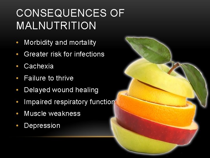CONSEQUENCES OF MALNUTRITION • Morbidity and mortality • Greater risk for infections • Cachexia CONSEQUENCES OF MALNUTRITION • Morbidity and mortality • Greater risk for infections • Cachexia