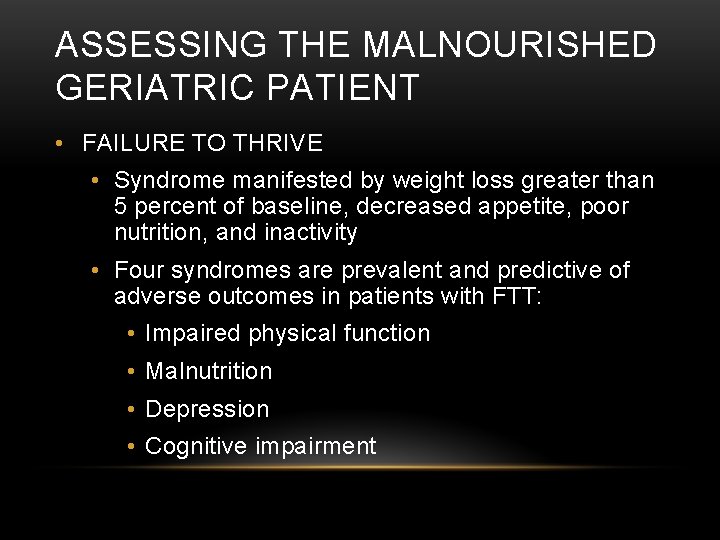ASSESSING THE MALNOURISHED GERIATRIC PATIENT • FAILURE TO THRIVE • Syndrome manifested by weight ASSESSING THE MALNOURISHED GERIATRIC PATIENT • FAILURE TO THRIVE • Syndrome manifested by weight